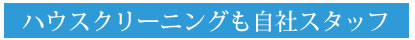 ハウスクリーニングも自社スタッフ